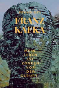Franz Kafka - Mein Leben ist zögern vor der Geburt - Bernd Oei