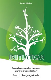 Initiation - Erwachsenwerden in einer unreifen Gesellschaft - Band I: Übergangsrituale - Peter Maier, Peter Maier