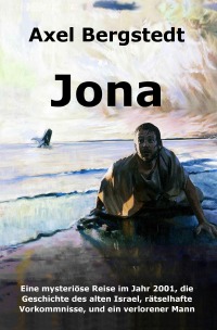 Jona - Eine mysteriöse Reise im Jahr 2001, die Geschichte des alten Israel, rätselhafte Vorkommnisse, und ein verlorener Mann - Axel Bergstedt