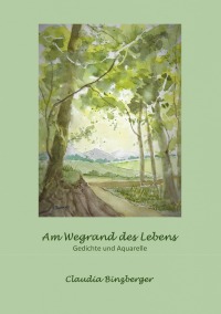Am Wegrand des Lebens - Gedichte und Aquarelle - Claudia Binzberger