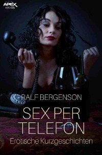 SEX PER TELEFON - Erotische Kurzgeschichten - Ralf Bergenson