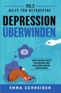 Depression überwinden - Teil 2: Hilfe für Betroffene. Schritt für Schritt aus der Depression hinzu einem glücklicheren Leben inkl. Therapietagebuch. - Emma  Schneider