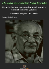 He sido un rebelde toda la vida - Historia, luchas y pensamiento del maestro Samuel Eduardo Qüenza, segunda edición - José Luis  García, Abby Garcia 
