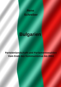 Bulgarien - Parteienlandschaft und Parlamentswahlen Vom Ende des Kommunismus bis 2004 - Rene Schreiber