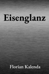 Eisenglanz - Ein historischer Abenteuerroman im Bayern des 8. Jahrhunderts - Florian Kalenda