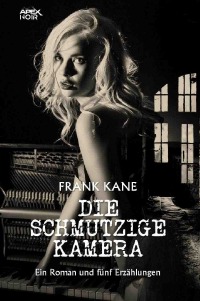 DIE SCHMUTZIGE KAMERA - Ein Roman und fünf Erzählungen - Frank Kane, Christian Dörge