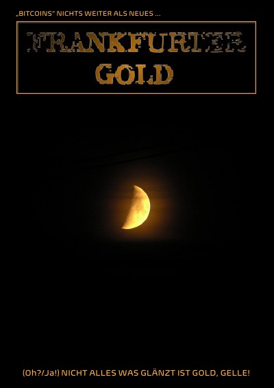 '„BITCOINS“ NICHTS WEITER ALS NEUES „FRANKFURTER GOLD“ (Oh?/Ja!) NICHT ALLES WAS GLÄNZT IST GOLD, GELLE!'-Cover
