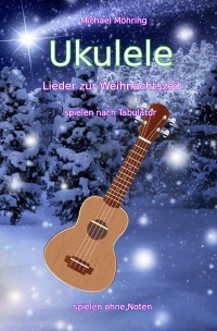 Ukulele – Lieder zur Weihnachtszeit - spielen nach Tabulatur - Michael Möhring