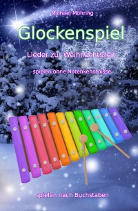 Glockenspiel – Lieder zur Weihnachtszeit - spielen ohne Notenkenntnisse - Michael Möhring
