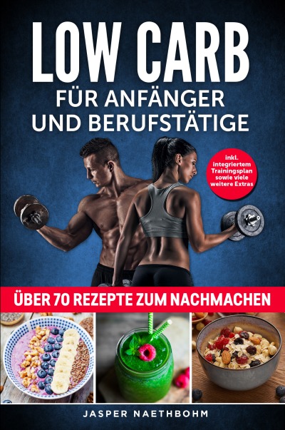 'Cover von Low Carb für Anfänger und Berufstätige: Inkl. Integriertem Trainingsplan sowie viele weiteren Extras; über 70 Rezepte zum Nachmachen ( Gesunde Ernährung; Trainingsübungen; Muskeln aufbauen )'-Cover