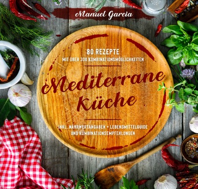 'Cover von Mediterrane Küche: 80 ausgewählte Vor-, Haupt- und Nachspeisen-Rezepte mit mehr als 300 Kombinationsmöglichkeiten – Mittelmeer-Diät genießen inklusive Nährwertangaben, Lebensmittelguide und Kombinationsempfehlungen.'-Cover