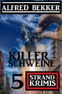 Killerschweine: 5 Strand Krimis - Alfred Bekker