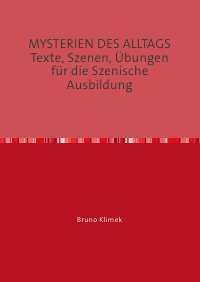 MYSTERIEN DES ALLTAGS                                Texte, Szenen, Übungen für die Szenische Ausbildung - Bruno Klimek