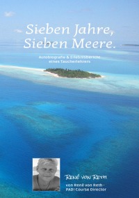 Sieben Jahre, Sieben Meere - Autobiografie & Erlebnisbericht - Vom Tauchlehrer zum PADI Course Director - Rene Von Reth, Sabine Von Reth