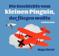 Die Geschichte vom kleinen Pinguin, der fliegen wollte - Maja Christ