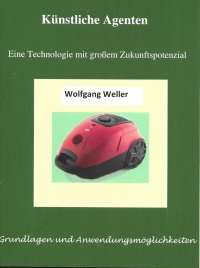Künstliche Agenten - Eine Technologie mit großem Zukunftspotenzial - Grundlagen und Anwendungsmöglichkeiten - Wolfgang Weller, Prof. Dr.