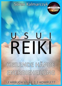 Usui Reiki - Heilende Hände, Energieheilung | Lehrbuch Stufe 1-3 Komplett - Sören Kalmarczyk