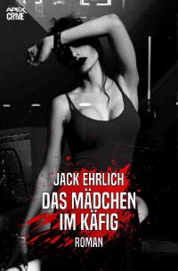 DAS MÄDCHEN IM KÄFIG - Ein Psycho-Thriller - Jack Ehrlich, Christian Dörge
