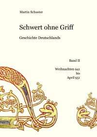 Schwert ohne Griff - Geschichte Deutschlands, Band II: Weihnachten 941 bis April 951 - Martin Schuster