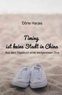 Timing ist keine Stadt in China - Aus dem Tagebuch einer weitgereisten Diva - Dörte Harjes