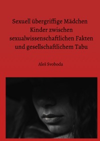 Sexuell übergriffige Mädchen   Kinder zwischen sexualwissenschaftlichen Fakten und gesellschaftlichem Tabu - Aleš Svoboda