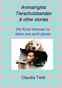 Animalrights Tierschutzbanden & other stories - Die Kunst bewusst zu leben one earth planet - Claudia Tiedt