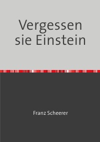 Vergessen sie Einstein - Dieses Buch wird ihr Denken verändern - Franz Scheerer