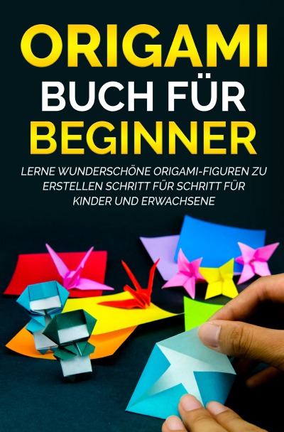 'Origami Buch für Beginner: Lerne wunderschöne Origami-Figuren zu erstellen Schritt für Schritt für Kinder und Erwachsene'-Cover