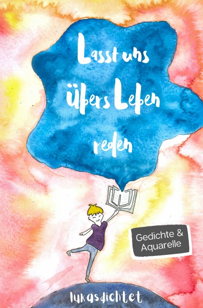 'Cover von Lasst uns übers Leben reden: Gedichte und Aquarelle von Lukasdichtet über sozialen Druck, Selbstliebe und Mobbing.'-Cover