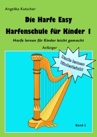 Die Harfe Easy Harfenschule für Kinder 1 - Harfe lernen für Kinder leicht gemacht - Anfänger - Angelika Kutscher