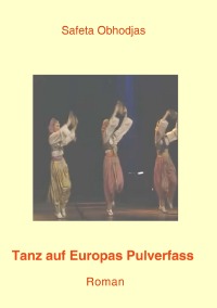 Tanz auf Europas Pulverfass - Roman über Bosnien - Safeta Obhodjas