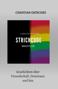 STRICHCODE - Machtlos - Geschichten über Freundschaften, Dominanz und Sex - Christian Gröschke