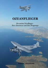 Ozeanflieger - Die ersten Fernflieger, ihre Abenteuer und ihre Flugzeuge - Rainer Lüdemann