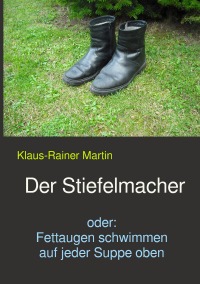 Der Stiefelmacher - oder: Fettaugen schwimmen auf jeder Suppe oben - Klaus-Rainer Martin
