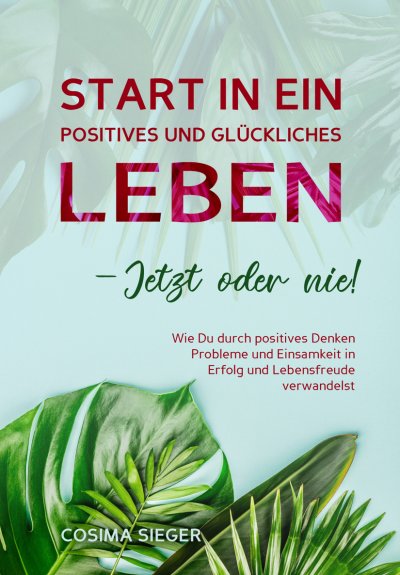 'Cover von Start in ein positives und glückliches Leben – jetzt oder nie!'-Cover