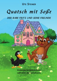 Quatsch mit Soße - Der Rabe Fritz und seine Freunde - Kindergartengeschichten während des Lockdowns - Ute Steiner