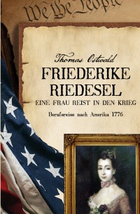 Friederike Riedesel - Eine Frau reist in den Krieg 1777 - Berufsreise nach Amerika 1777 - Friederike Riedesel, Thomas Ostwald