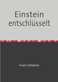 Einstein entschlüsselt - Dieses Buch wird ihr Denken verändern - Franz Scheerer