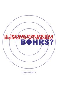 Is the Electron System a Misinterpretation Bohrs? - Atomic Structure - Helmut Albert
