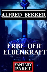 Erbe der Elbenkraft: Fantasy Paket - Alfred Bekker