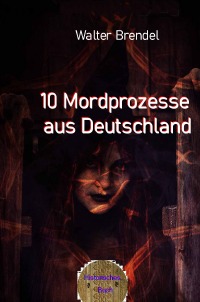 10 Mordprozesse aus Deutschland - Nach Tatsachen gestaltet - Walter Brendel