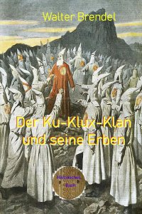 Der Ku-Klux-Klan und seine Erben - Eine zeitgeschichtliche Betrachtung - Walter Brendel