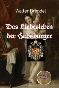 Das Liebesleben der Habsburger - Eine Zeitreise - Walter Brendel