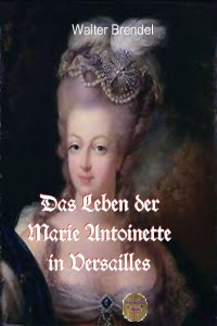 Das Leben der Marie Antoinette in Versailles - Walter Brendel