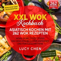 XXL Wok Kochbuch – Asiatisch kochen mit 262 Wok Rezepten - Woke up mit Street Food! Das Wok Kochbuch für Anfänger und Fortgeschrittene - Lucy Chen