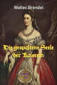 Die gespaltene Seele der Kaiserin - Elisabeth von Österreich-Ungarn - Walter Brendel
