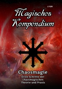 Magisches Kompendium – Chaosmagie – Erste Schritte der chaosmagischen Theorie und Praxis - Frater Lysir