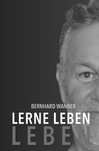 Lerne LEBEN leben - Bernhard Wanner