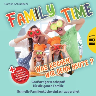 'Family Time – Was kochen wir denn heute? Großartiger Kochspaß für die ganze Familie, Schnelle Familienküche einfach zubereitet'-Cover