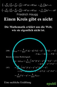 Einen Kreis gibt es nicht - Mathematik erklärt uns die Welt, wie sie eigentlich nicht ist. - Friedrich Haugg